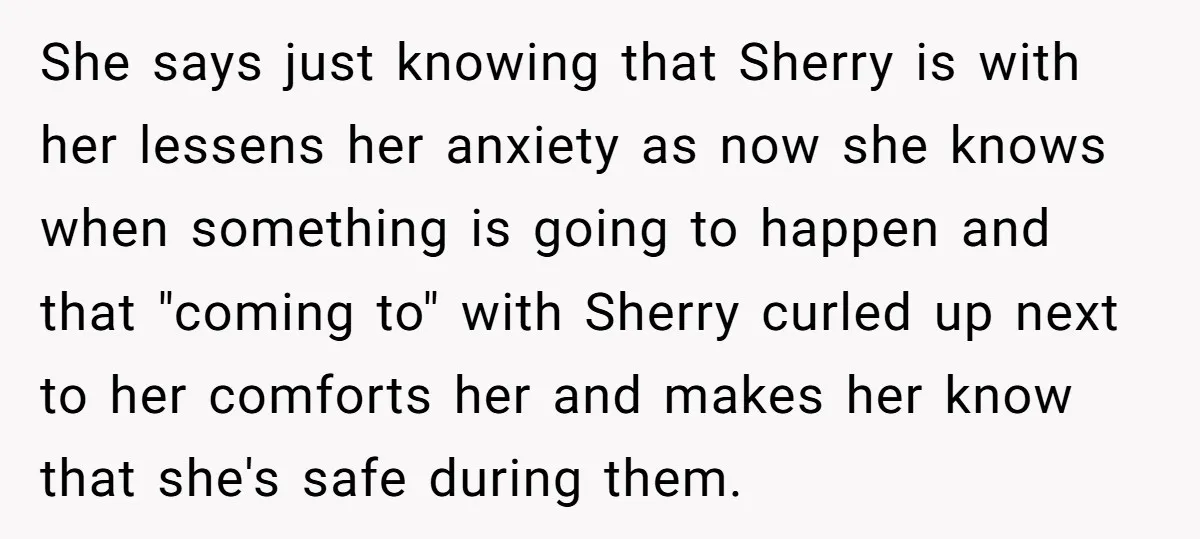 She says just knowing that Sherry is with her lessens her anxiety as now she knows when something is going to happen and that "coming to" with Sherry curled up...