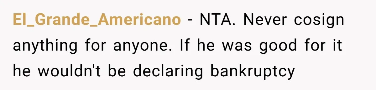 El_Grande_Americano − NTA. Never cosign anything for anyone. If he was good for it he wouldn't be declaring bankruptcy