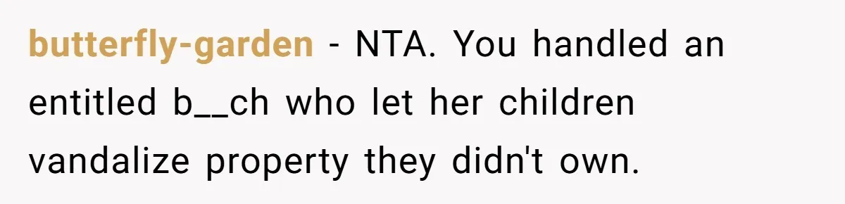 butterfly-garden − NTA. You handled an entitled b__ch who let her children vandalize property they didn't own.