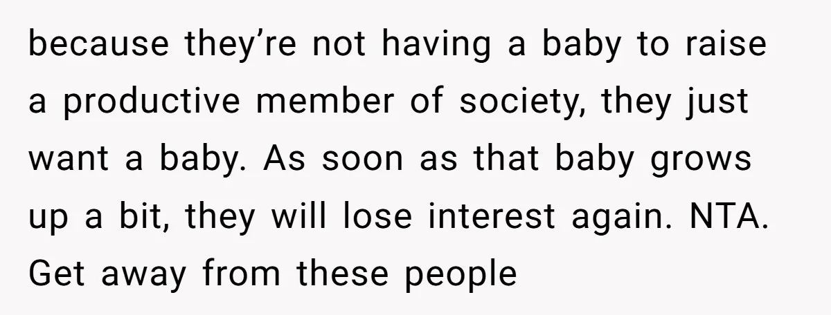 because they’re not having a baby to raise a productive member of society, they just want a baby. As soon as that baby grows up a bit, they will lose...