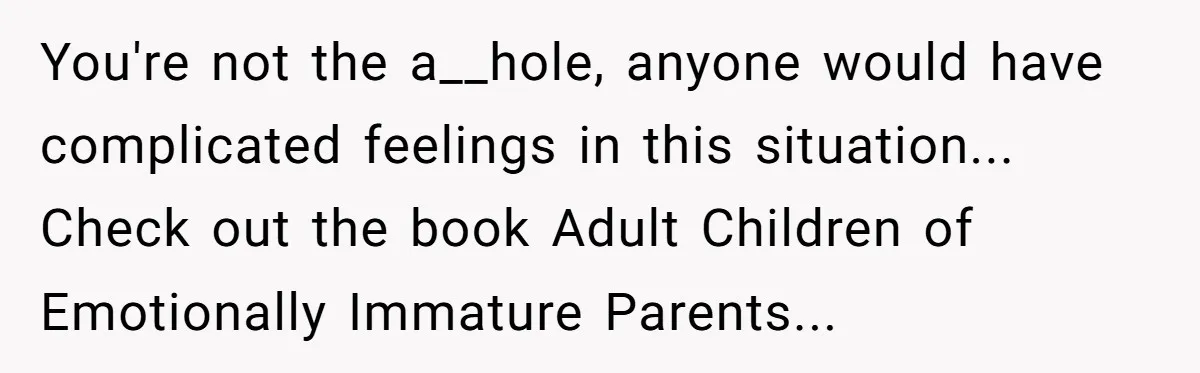 You're not the a__hole, anyone would have complicated feelings in this situation... Check out the book Adult Children of Emotionally Immature Parents...