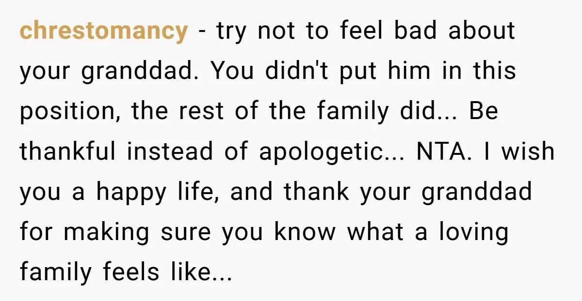 chrestomancy − try not to feel bad about your granddad. You didn't put him in this position, the rest of the family did... Be thankful instead of apologetic... NTA. I...