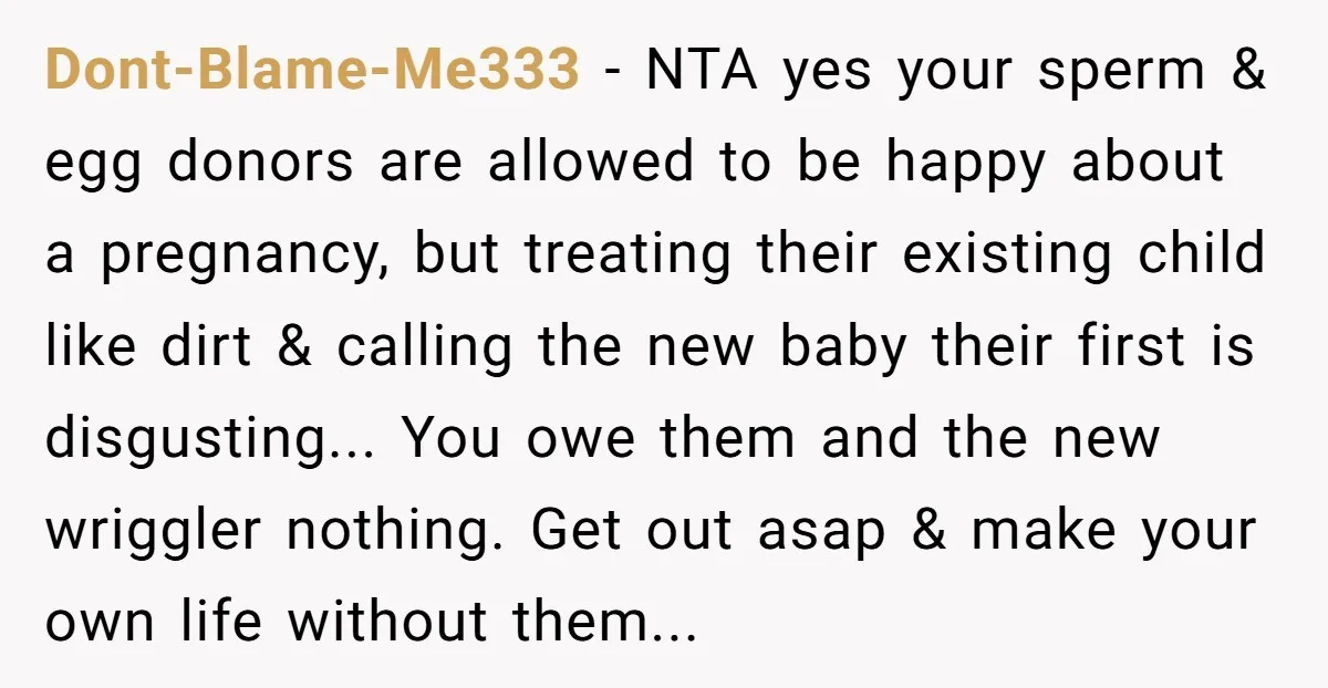 Dont-Blame-Me333 − NTA yes your sperm & egg donors are allowed to be happy about a pregnancy, but treating their existing child like dirt & calling the new baby their...