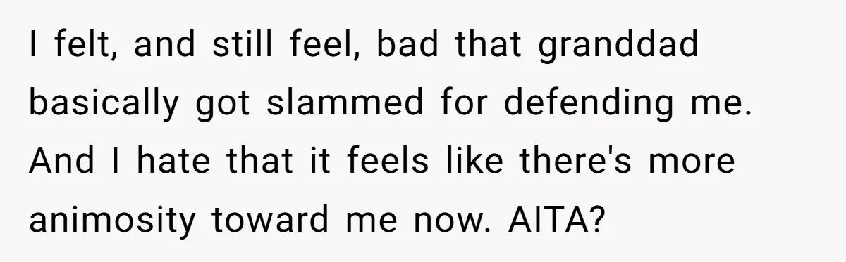 I felt, and still feel, bad that granddad basically got slammed for defending me. And I hate that it feels like there's more animosity toward me now. AITA?