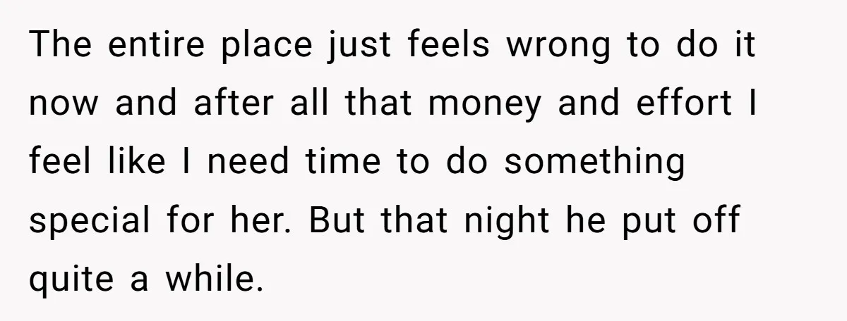 The entire place just feels wrong to do it now and after all that money and effort I feel like I need time to do something special for her. But...