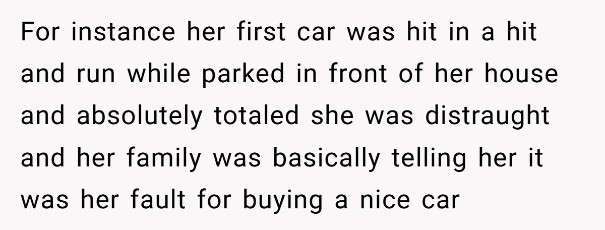 For instance her first car was hit in a hit and run while parked in front of her house and absolutely totaled she was distraught and her family was basically...