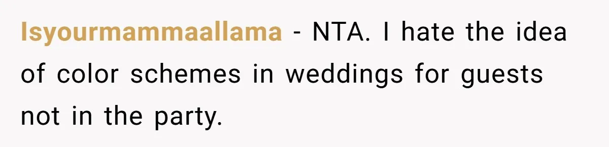 Isyourmammaallama − NTA. I hate the idea of color schemes in weddings for guests not in the party.