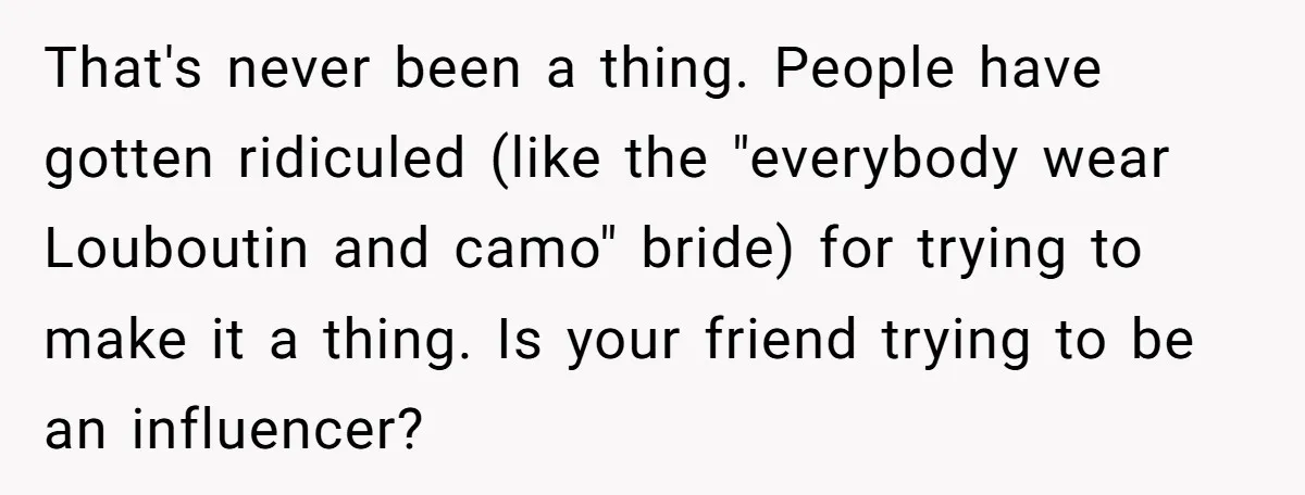 That's never been a thing. People have gotten ridiculed (like the "everybody wear Louboutin and camo" bride) for trying to make it a thing. Is your friend trying to be...