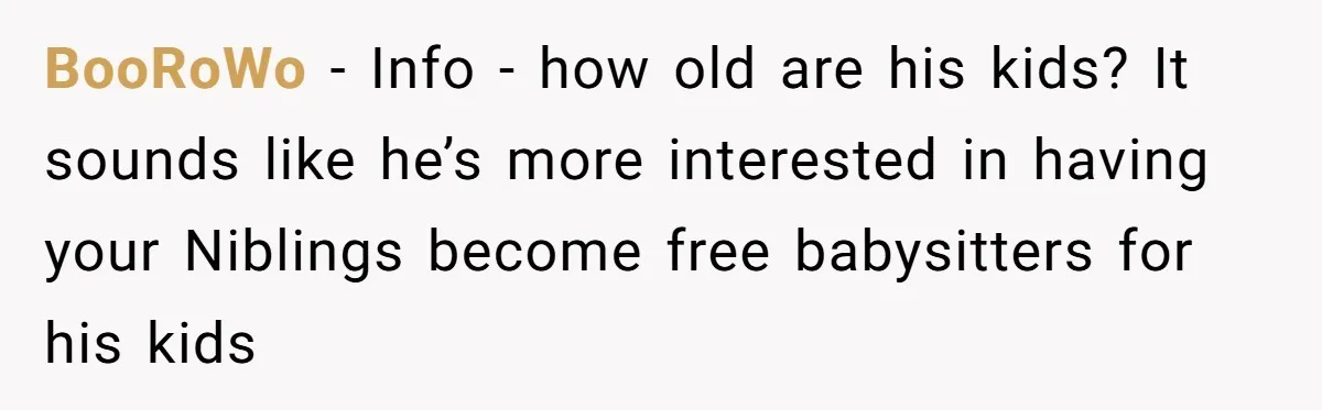BooRoWo − Info - how old are his kids? It sounds like he’s more interested in having your Niblings become free babysitters for his kids