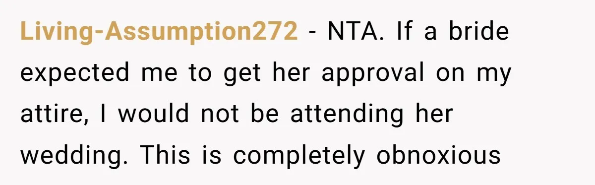 Living-Assumption272 − NTA. If a bride expected me to get her approval on my attire, I would not be attending her wedding. This is completely obnoxious