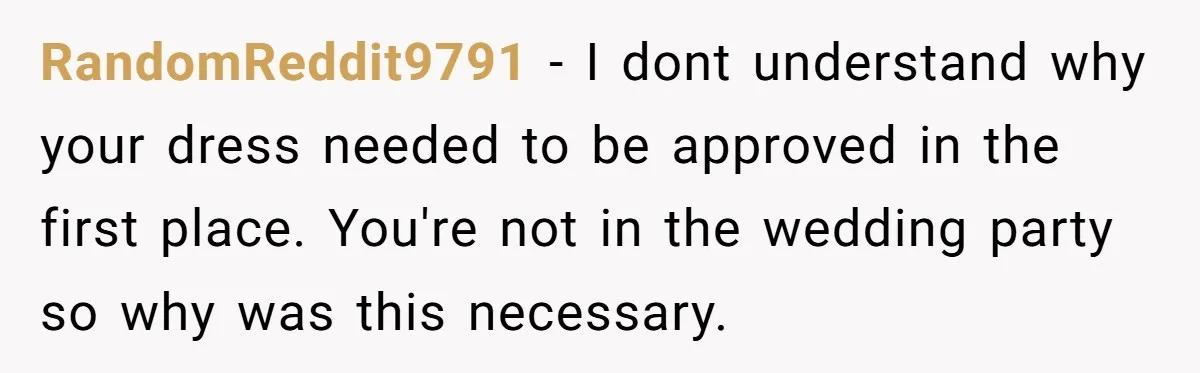 RandomReddit9791 − I dont understand why your dress needed to be approved in the first place. You're not in the wedding party so why was this necessary.