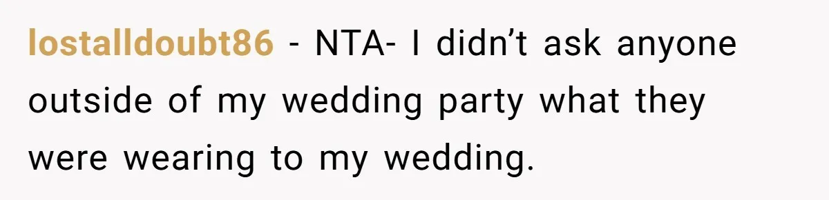 lostalldoubt86 − NTA- I didn’t ask anyone outside of my wedding party what they were wearing to my wedding.
