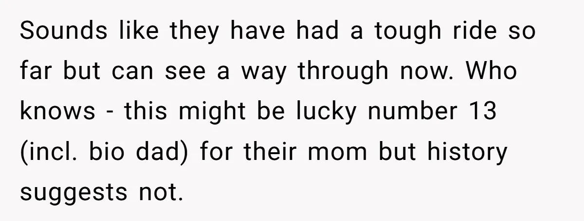 Sounds like they have had a tough ride so far but can see a way through now. Who knows - this might be lucky number 13 (incl. bio dad) for...