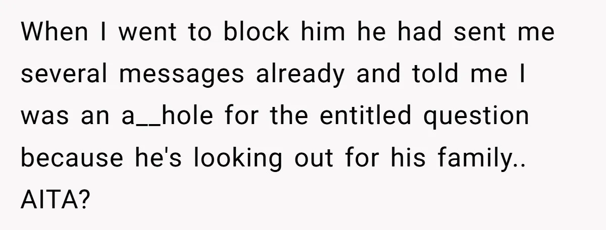 When I went to block him he had sent me several messages already and told me I was an a__hole for the entitled question because he's looking out for his...