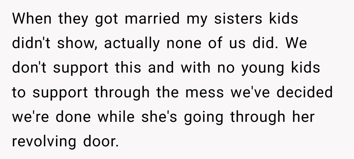 When they got married my sisters kids didn't show, actually none of us did. We don't support this and with no young kids to support through the mess we've decided...