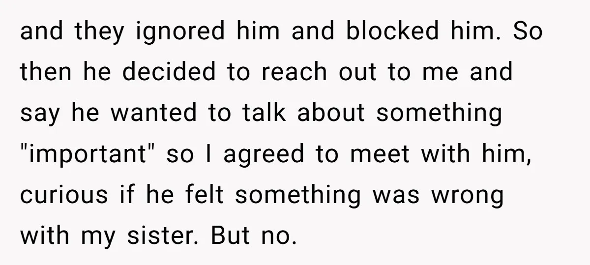and they ignored him and blocked him. So then he decided to reach out to me and say he wanted to talk about something "important" so I agreed to meet...
