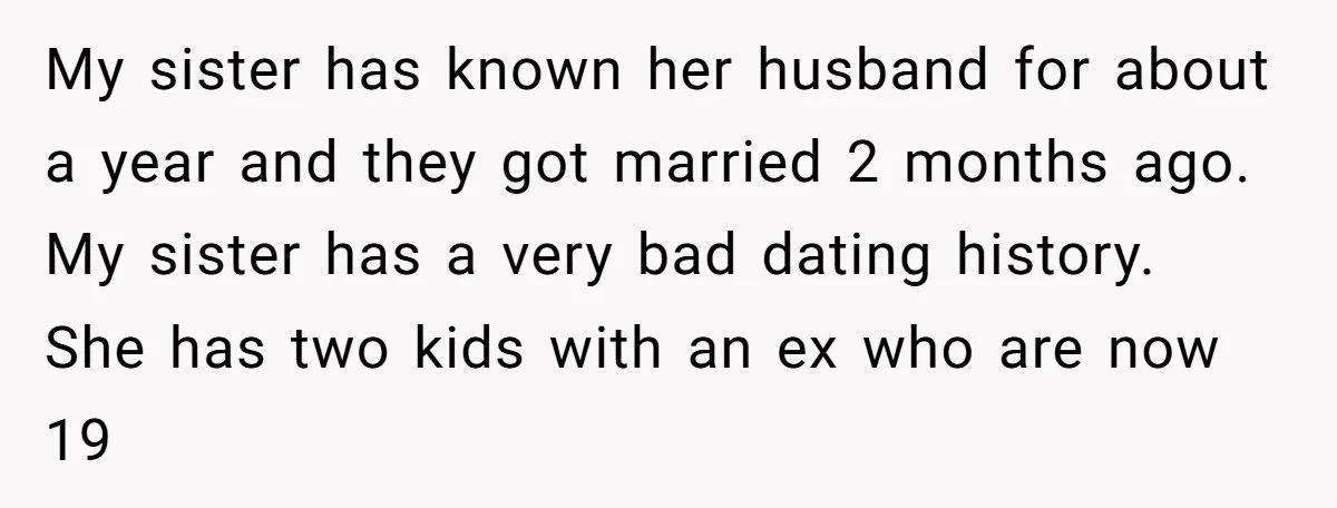 My sister has known her husband for about a year and they got married 2 months ago. My sister has a very bad dating history. She has two kids with...