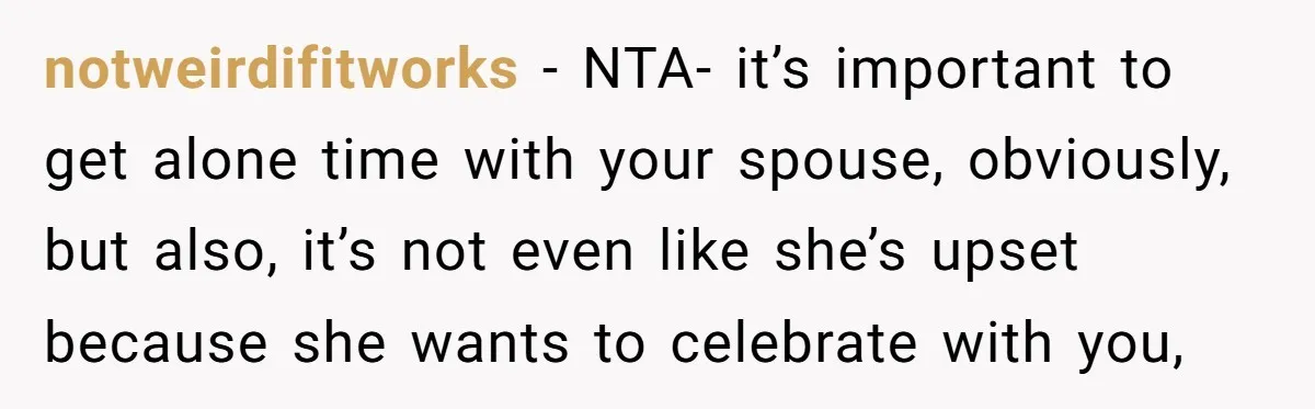 notweirdifitworks − NTA- it’s important to get alone time with your spouse, obviously, but also, it’s not even like she’s upset because she wants to celebrate with you,