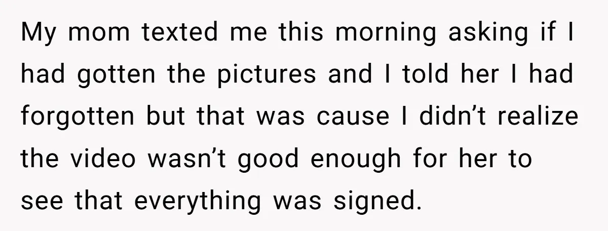 My mom texted me this morning asking if I had gotten the pictures and I told her I had forgotten but that was cause I didn’t realize the video wasn’t...