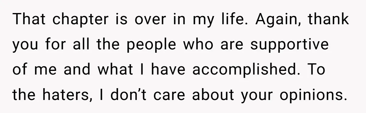 That chapter is over in my life. Again, thank you for all the people who are supportive of me and what I have accomplished. To the haters, I don’t care...