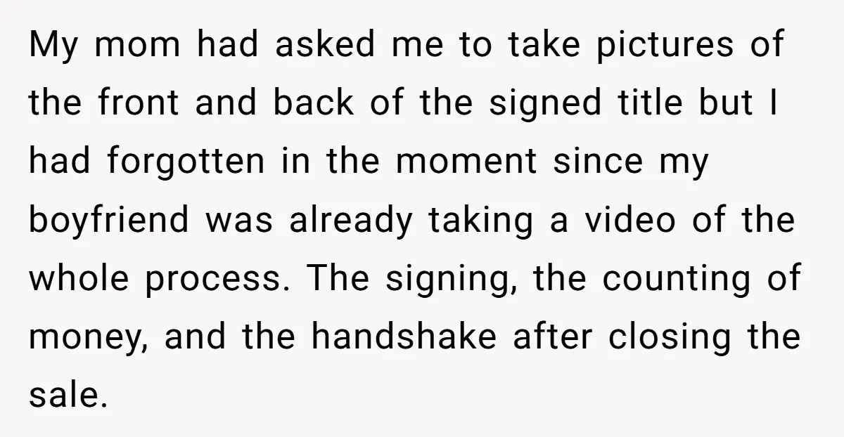 My mom had asked me to take pictures of the front and back of the signed title but I had forgotten in the moment since my boyfriend was already taking...