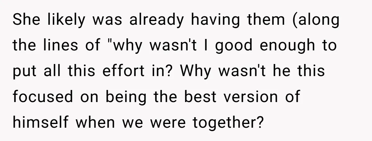 She likely was already having them (along the lines of "why wasn't I good enough to put all this effort in? Why wasn't he this focused on being the best...