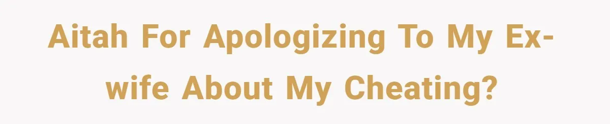 AITAH for apologizing to my ex-wife about my cheating?