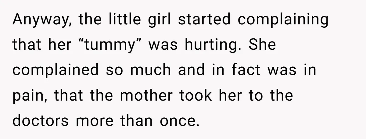 Anyway, the little girl started complaining that her “tummy” was hurting. She complained so much and in fact was in pain, that the mother took her to the doctors more...