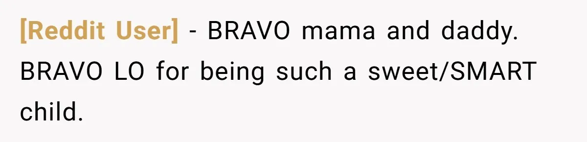 [Reddit User] − BRAVO mama and daddy. BRAVO LO for being such a sweet/SMART child.