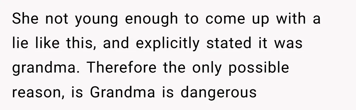 She not young enough to come up with a lie like this, and explicitly stated it was grandma. Therefore the only possible reason, is Grandma is dangerous
