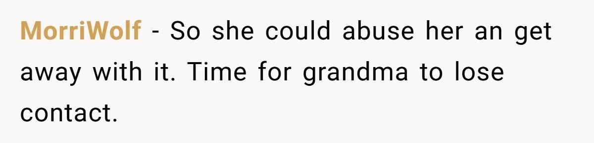 MorriWolf − So she could abuse her an get away with it. Time for grandma to lose contact.