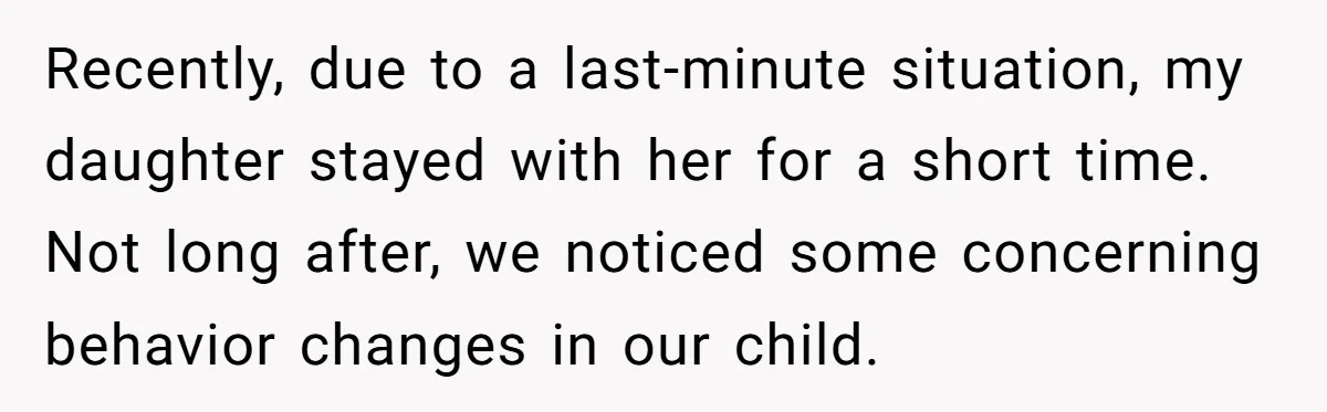 Recently, due to a last-minute situation, my daughter stayed with her for a short time. Not long after, we noticed some concerning behavior changes in our child.