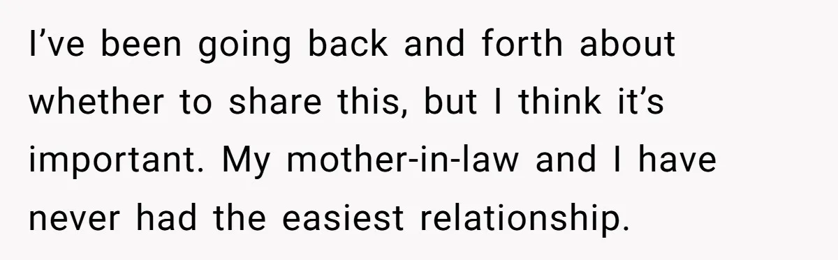 I’ve been going back and forth about whether to share this, but I think it’s important. My mother-in-law and I have never had the easiest relationship.