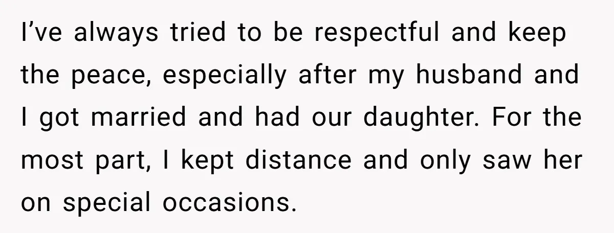 I’ve always tried to be respectful and keep the peace, especially after my husband and I got married and had our daughter. For the most part, I kept distance and...