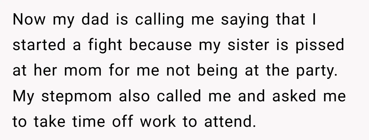 Now my dad is calling me saying that I started a fight because my sister is pissed at her mom for me not being at the party. My stepmom also...