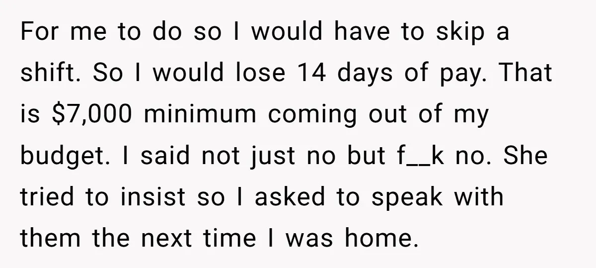 For me to do so I would have to skip a shift. So I would lose 14 days of pay. That is $7,000 minimum coming out of my budget. I...