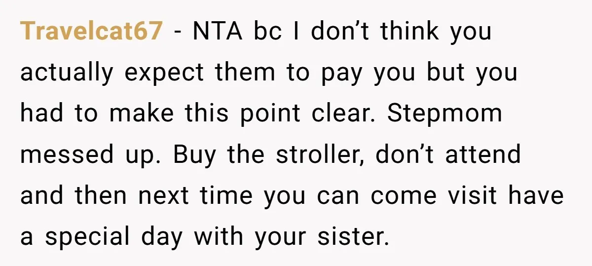 Travelcat67 − NTA bc I don’t think you actually expect them to pay you but you had to make this point clear. Stepmom messed up. Buy the stroller, don’t attend...