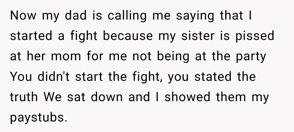 Now my dad is calling me saying that I started a fight because my sister is pissed at her mom for me not being at the party You didn't start...