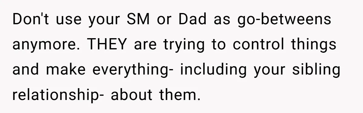 Don't use your SM or Dad as go-betweens anymore. THEY are trying to control things and make everything- including your sibling relationship- about them.