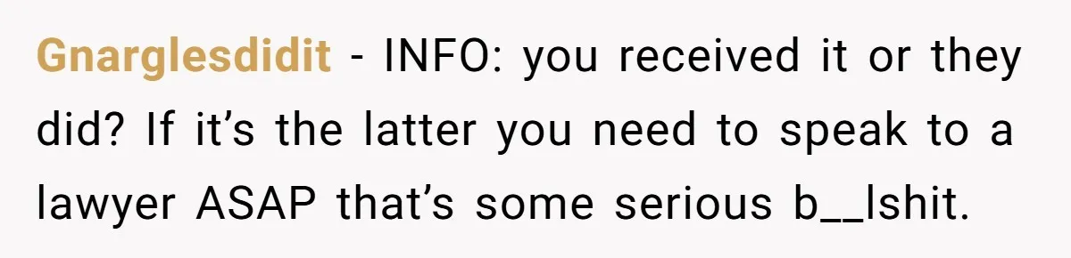 Gnarglesdidit − INFO: you received it or they did? If it’s the latter you need to speak to a lawyer ASAP that’s some serious b__lshit.