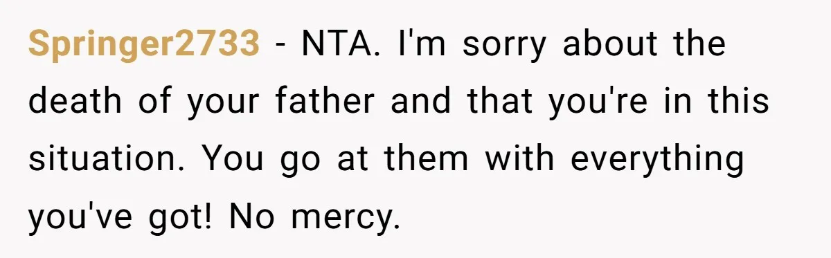 Springer2733 − NTA. I'm sorry about the death of your father and that you're in this situation. You go at them with everything you've got! No mercy.