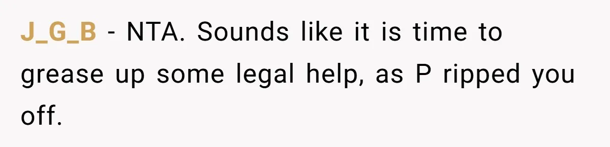 J_G_B − NTA. Sounds like it is time to grease up some legal help, as P ripped you off.