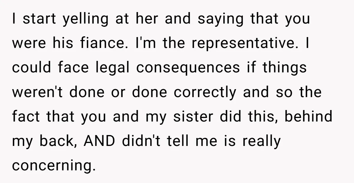 I start yelling at her and saying that you were his fiance. I'm the representative. I could face legal consequences if things weren't done or done correctly and so the...