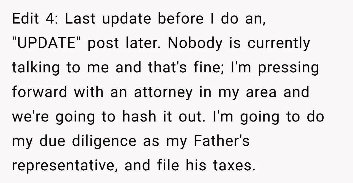 Edit 4: Last update before I do an, "UPDATE" post later. Nobody is currently talking to me and that's fine; I'm pressing forward with an attorney in my area and...