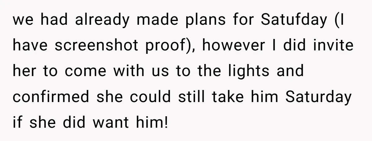 we had already made plans for Satufday (I have screenshot proof), however I did invite her to come with us to the lights and confirmed she could still take him...