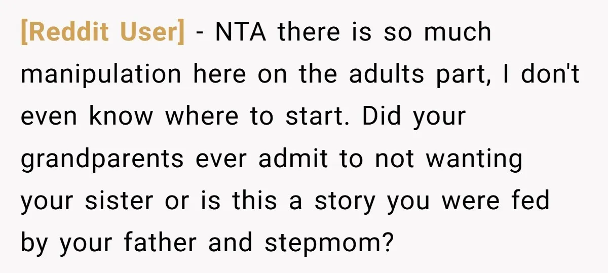 [Reddit User] − NTA there is so much manipulation here on the adults part, I don't even know where to start. Did your grandparents ever admit to not wanting your...