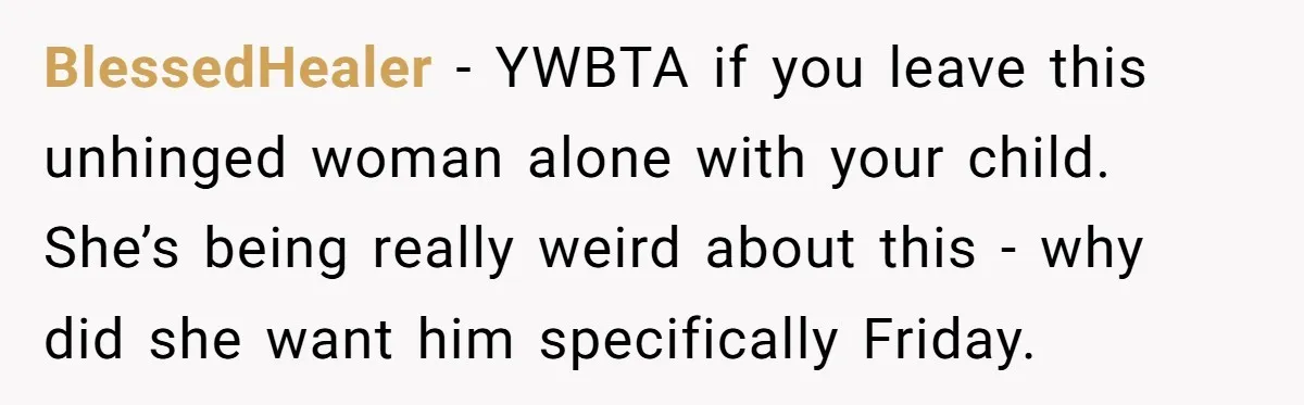 BlessedHealer − YWBTA if you leave this unhinged woman alone with your child. She’s being really weird about this - why did she want him specifically Friday.