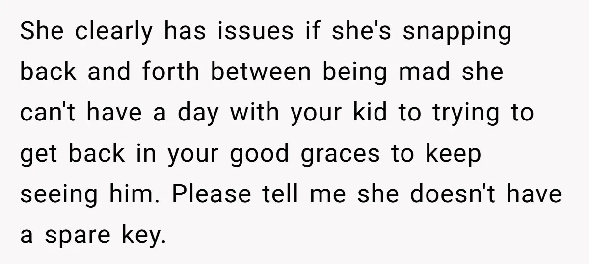 She clearly has issues if she's snapping back and forth between being mad she can't have a day with your kid to trying to get back in your good graces...