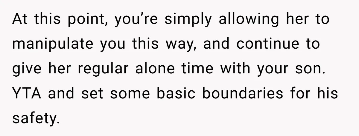 At this point, you’re simply allowing her to manipulate you this way, and continue to give her regular alone time with your son. YTA and set some basic boundaries for...
