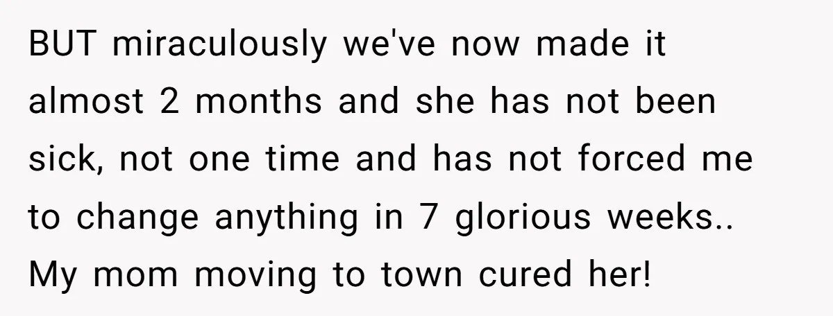 BUT miraculously we've now made it almost 2 months and she has not been sick, not one time and has not forced me to change anything in 7 glorious weeks.....